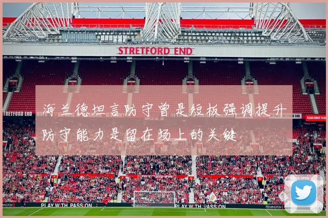 海兰德坦言防守曾是短板强调提升防守能力是留在场上的关键