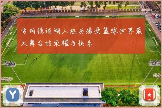 肯纳德谈湖人经历感受篮球世界最大舞台的荣耀与快乐