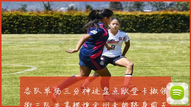 各队单场三分神迹盘点欧登卡椒领衔三队共享辉煌金州未能跻身前五